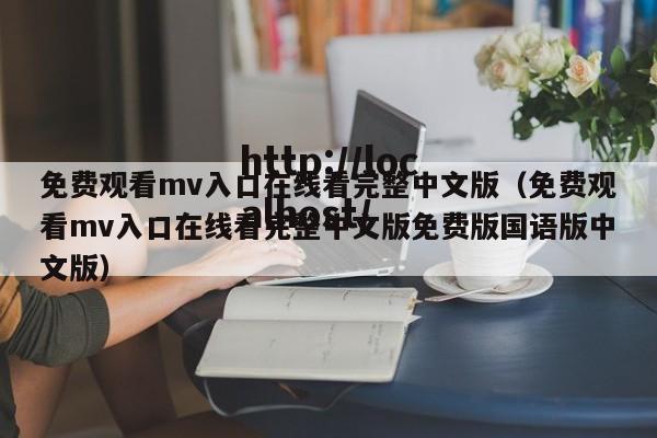 免费观看mv入口在线看完整中文版(免费观看mv入口在线看完整中文版免费版国语版中文版)